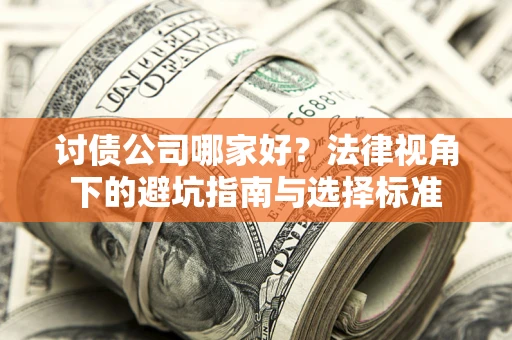 济南讨债公司哪家好？法律视角下的避坑指南与选择标准