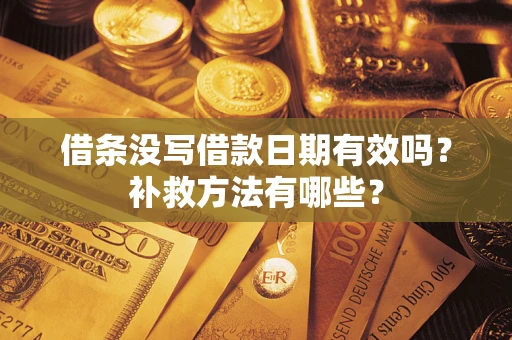 济南借条没写借款日期有效吗?补救方法有哪些? 济南借条没写借款日期有效吗?补救方法有哪些?