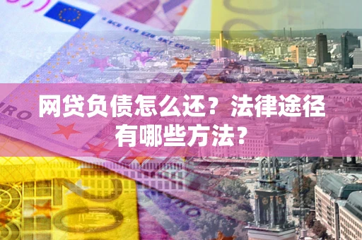 济南网贷负债怎么还？法律途径有哪些方法？