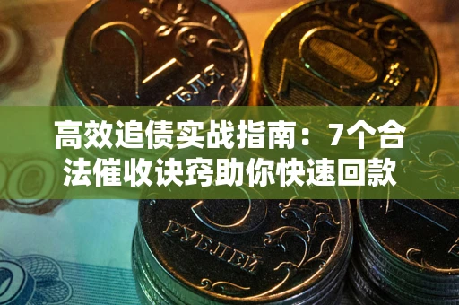 济南高效追债实战指南：7个合法催收诀窍助你快速回款