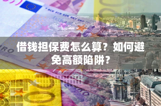 济南借钱担保费怎么算？如何避免高额陷阱？