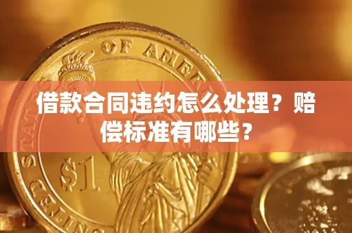 济南借款合同违约怎么处理？赔偿标准有哪些？