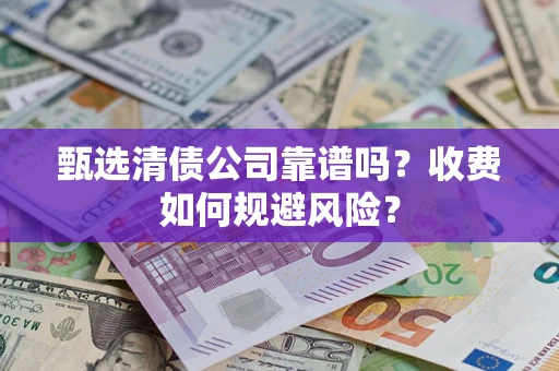 济南甄选清债公司靠谱吗？收费如何规避风险？