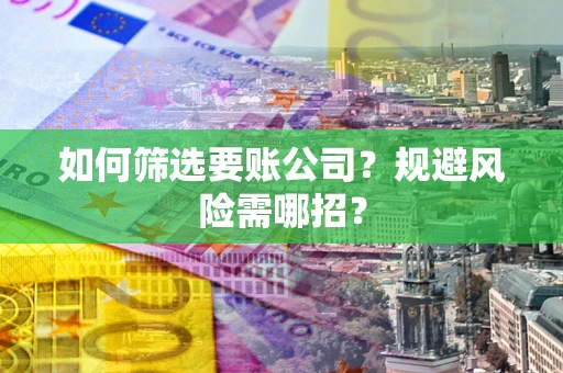 济南如何筛选要账公司？规避风险需哪招？