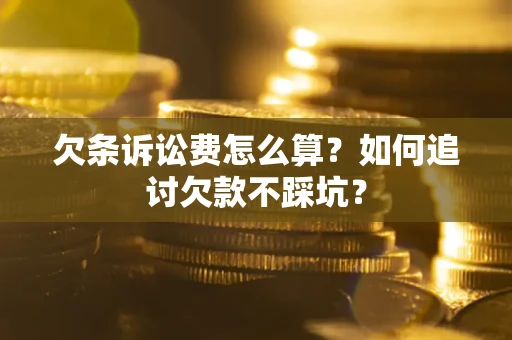济南欠条诉讼费怎么算？如何追讨欠款不踩坑？