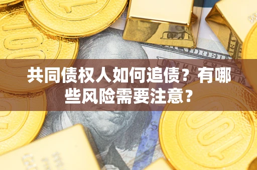 济南共同债权人如何追债？有哪些风险需要注意？