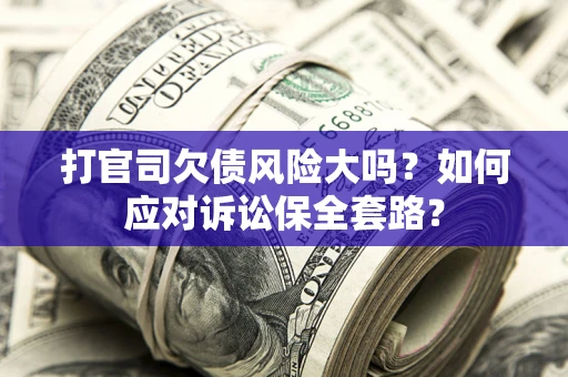 济南打官司欠债风险大吗？如何应对诉讼保全套路？