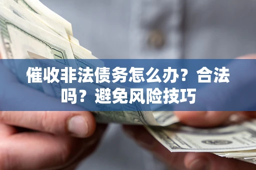济南催收非法债务怎么办？合法吗？避免风险技巧
