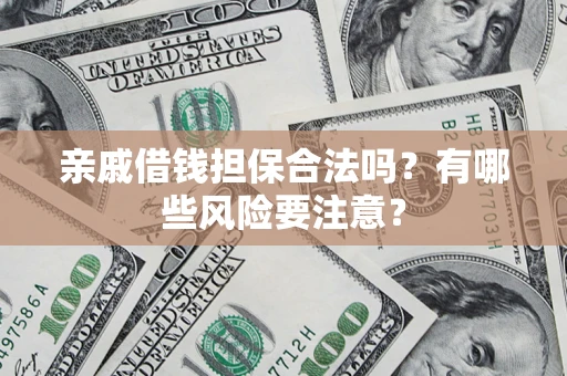 济南亲戚借钱担保合法吗？有哪些风险要注意？