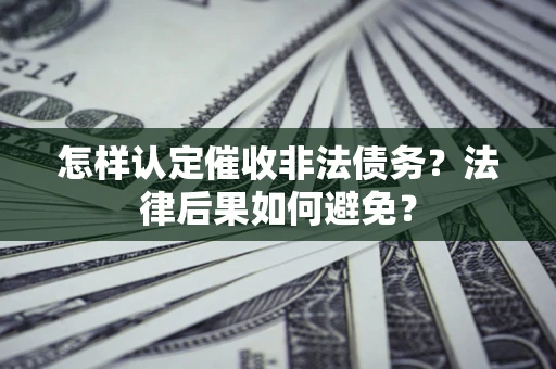 济南怎样认定催收非法债务？法律后果如何避免？