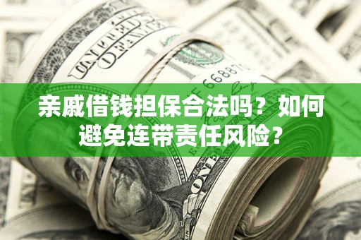 济南亲戚借钱担保合法吗？如何避免连带责任风险？