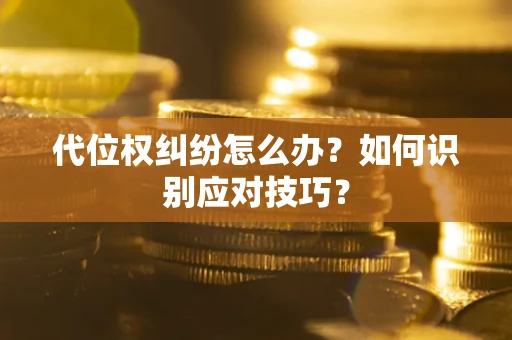 济南代位权纠纷怎么办？如何识别应对技巧？