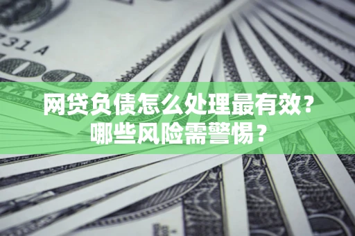 济南网贷负债怎么处理最有效？哪些风险需警惕？