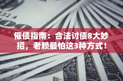 济南催债指南：合法讨债8大妙招，老赖最怕这3种方式！