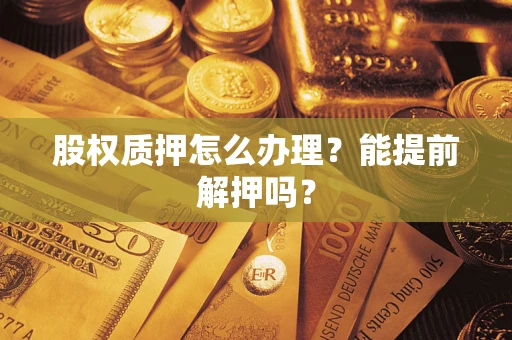 济南股权质押怎么办理？能提前解押吗？