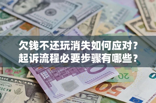 济南欠钱不还玩消失如何应对？起诉流程必要步骤有哪些？