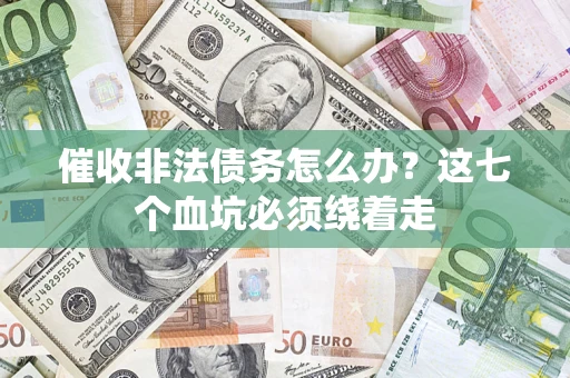 济南催收非法债务怎么办？这七个血坑必须绕着走