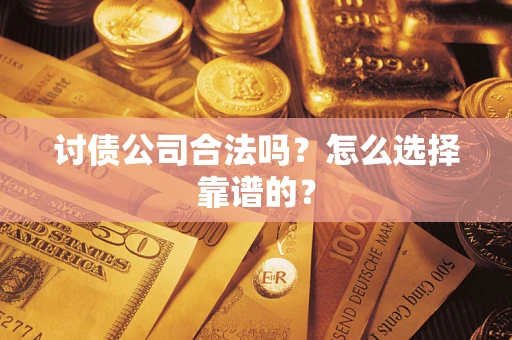 济南讨债公司合法吗？怎么选择靠谱的？