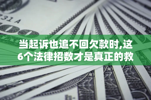 济南当起诉也追不回欠款时,这6个法律招数才是真正的救命稻草