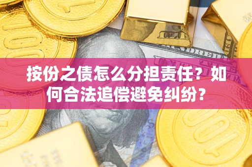 济南按份之债怎么分担责任？如何合法追偿避免纠纷？