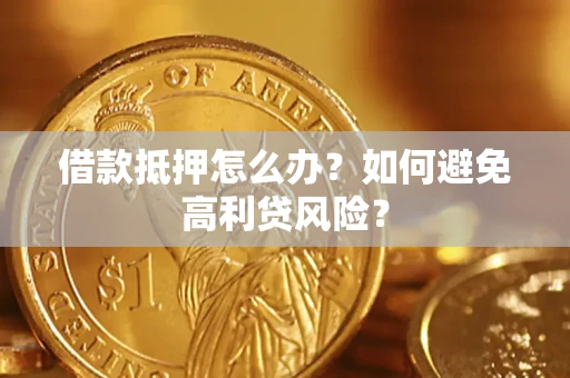 济南借款抵押怎么办？如何避免高利贷风险？