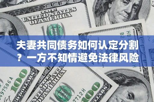 济南夫妻共同债务如何认定分割？一方不知情避免法律风险必看！